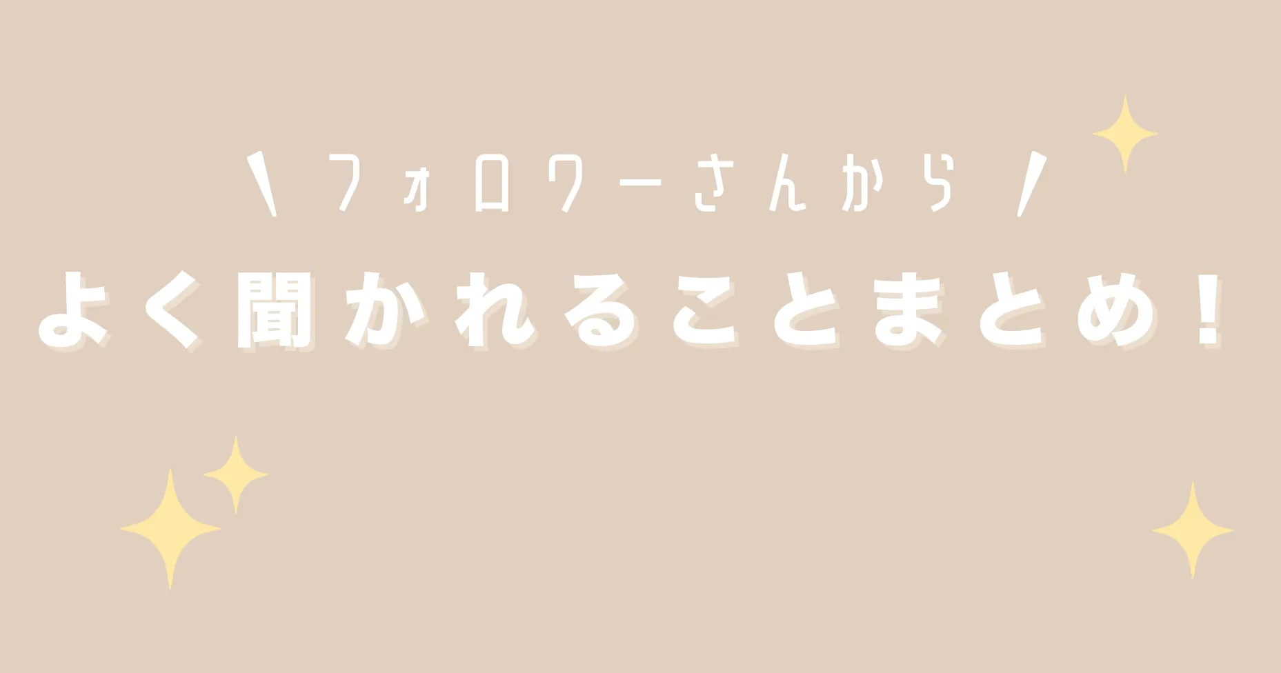 フォロワーさんからよく聞かれることまとめ！